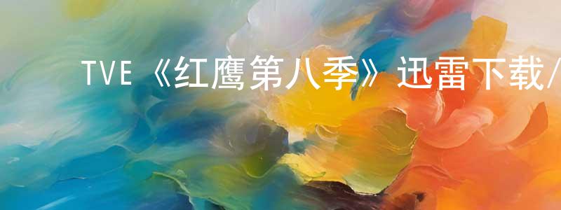 曹明坤发布TVE《红鹰第八季》迅雷下载/在线观看/百度云-犯罪/历史载-美剧天堂